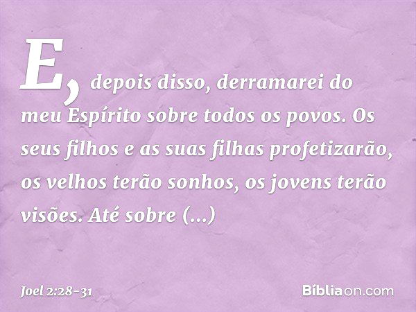 "E, depois disso,
derramarei do meu Espírito
sobre todos os povos.
Os seus filhos e as suas filhas
profetizarão,
os velhos terão sonhos,
os jovens terão visões.