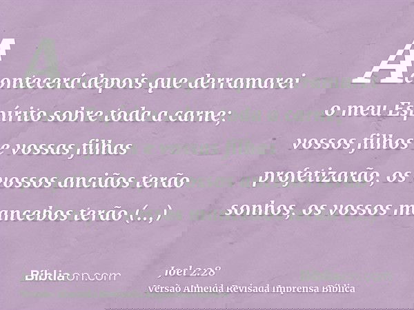 Acontecerá depois que derramarei o meu Espírito sobre toda a carne; vossos filhos e vossas filhas profetizarão, os vossos anciãos terão sonhos, os vossos manceb