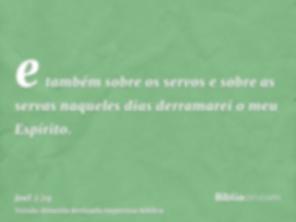 e também sobre os servos e sobre as servas naqueles dias derramarei o meu Espírito.