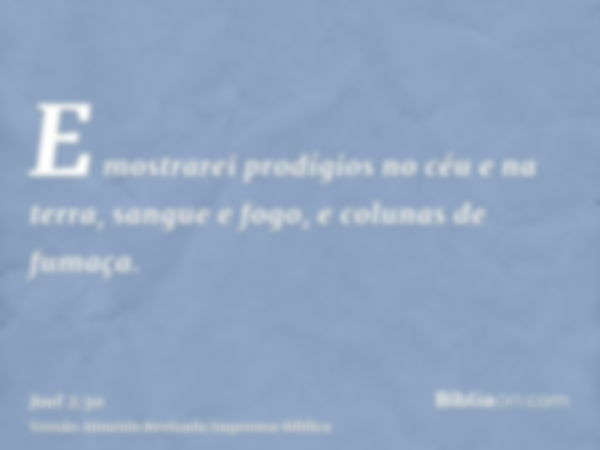 E mostrarei prodígios no céu e na terra, sangue e fogo, e colunas de fumaça.