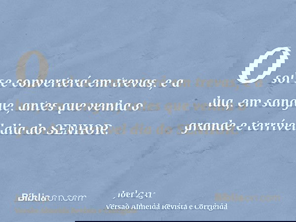 O sol se converterá em trevas, e a lua, em sangue, antes que venha o grande e terrível dia do SENHOR.