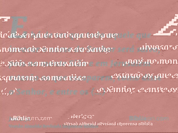 E há de ser que todo aquele que invocar o nome do Senhor será salvo; pois no monte Sião e em Jerusalém estarão os que escaparem, como disse o Senhor, e entre os