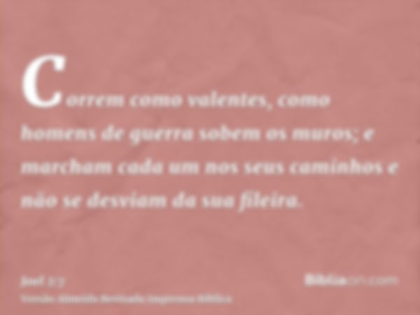 Correm como valentes, como homens de guerra sobem os muros; e marcham cada um nos seus caminhos e não se desviam da sua fileira.