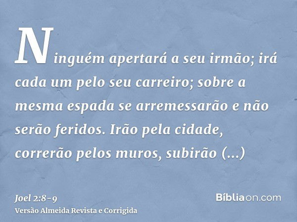 Ninguém apertará a seu irmão; irá cada um pelo seu carreiro; sobre a mesma espada se arremessarão e não serão feridos.Irão pela cidade, correrão pelos muros, su