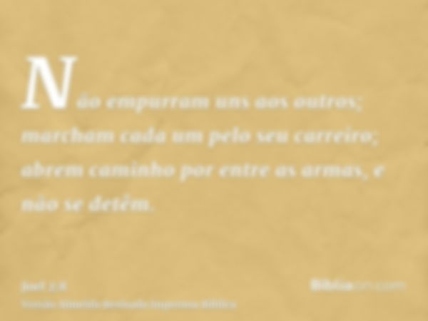 Não empurram uns aos outros; marcham cada um pelo seu carreiro; abrem caminho por entre as armas, e não se detêm.