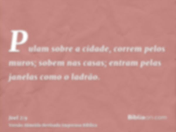 Pulam sobre a cidade, correm pelos muros; sobem nas casas; entram pelas janelas como o ladrão.