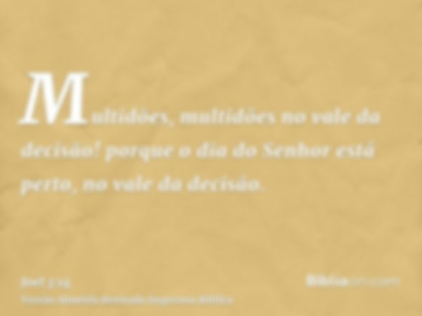 Multidões, multidões no vale da decisão! porque o dia do Senhor está perto, no vale da decisão.