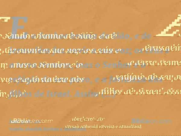 E o Senhor brama de Sião, e de Jerusalém faz ouvir a sua voz; os céus e a terra tremem, mas o Senhor é o refúgio do seu povo, e a fortaleza dos filhos de Israel