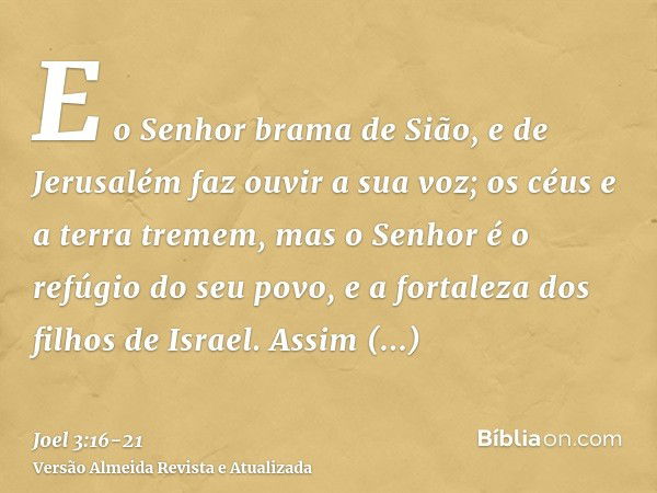 E o Senhor brama de Sião, e de Jerusalém faz ouvir a sua voz; os céus e a terra tremem, mas o Senhor é o refúgio do seu povo, e a fortaleza dos filhos de Israel