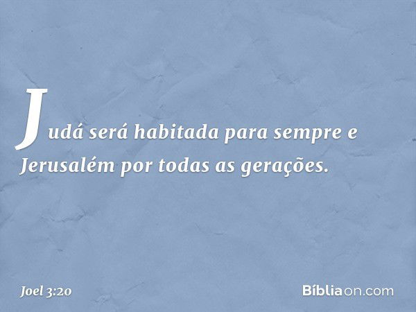 Judá será habitada para sempre
e Jerusalém por todas as gerações. -- Joel 3:20