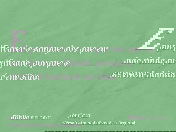 E purificarei o sangue dos que eu não tinha purificado, porque o SENHOR habitará em Sião.