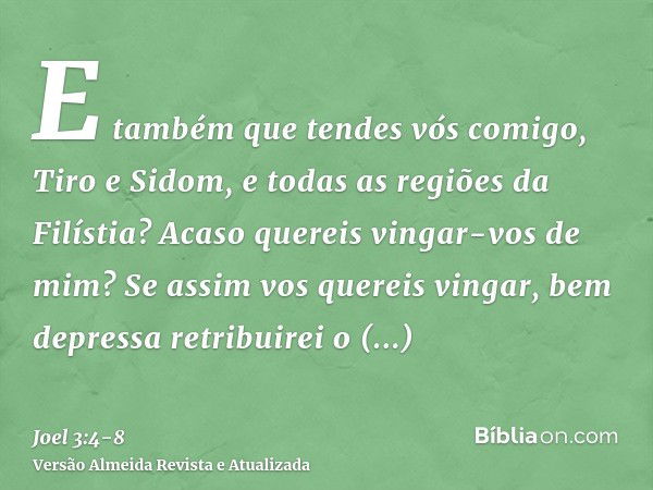 E também que tendes vós comigo, Tiro e Sidom, e todas as regiões da Filístia? Acaso quereis vingar-vos de mim? Se assim vos quereis vingar, bem depressa retribu