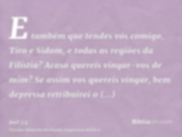 E também que tendes vós comigo, Tiro e Sidom, e todas as regiões da Filístia? Acaso quereis vingar-vos de mim? Se assim vos quereis vingar, bem depressa retribu