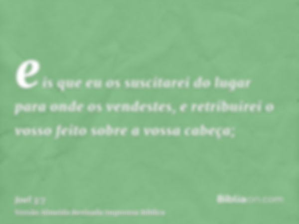 eis que eu os suscitarei do lugar para onde os vendestes, e retribuirei o vosso feito sobre a vossa cabeça;