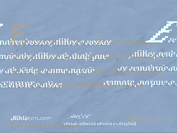 E venderei vossos filhos e vossas filhas pela mão dos filhos de Judá, que os venderão aos de Seba, a uma nação remota, porque o SENHOR o disse.