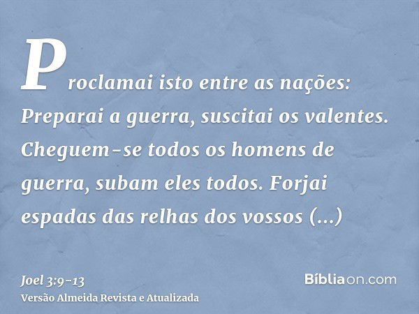 Proclamai isto entre as nações: Preparai a guerra, suscitai os valentes. Cheguem-se todos os homens de guerra, subam eles todos.Forjai espadas das relhas dos vo