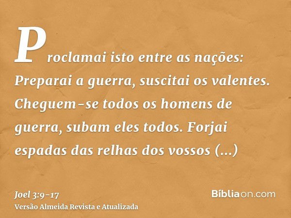 Proclamai isto entre as nações: Preparai a guerra, suscitai os valentes. Cheguem-se todos os homens de guerra, subam eles todos.Forjai espadas das relhas dos vo