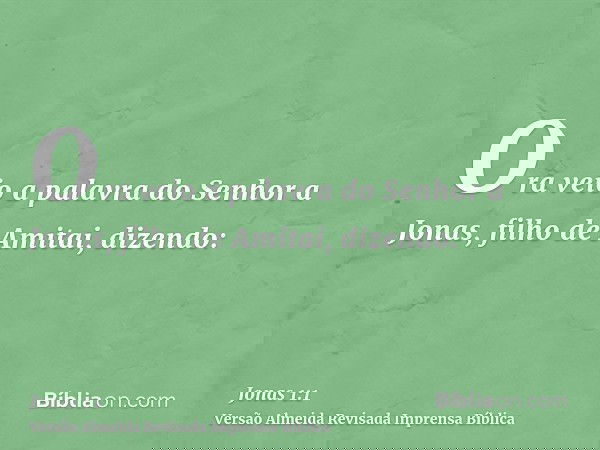 Ora veio a palavra do Senhor a Jonas, filho de Amitai, dizendo: