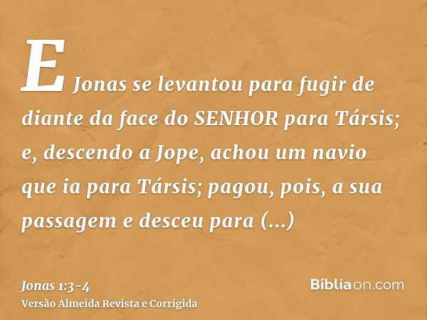 E Jonas se levantou para fugir de diante da face do SENHOR para Társis; e, descendo a Jope, achou um navio que ia para Társis; pagou, pois, a sua passagem e des