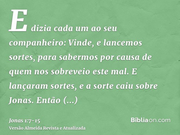 E dizia cada um ao seu companheiro: Vinde, e lancemos sortes, para sabermos por causa de quem nos sobreveio este mal. E lançaram sortes, e a sorte caiu sobre Jo