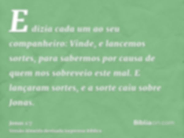 E dizia cada um ao seu companheiro: Vinde, e lancemos sortes, para sabermos por causa de quem nos sobreveio este mal. E lançaram sortes, e a sorte caiu sobre Jo