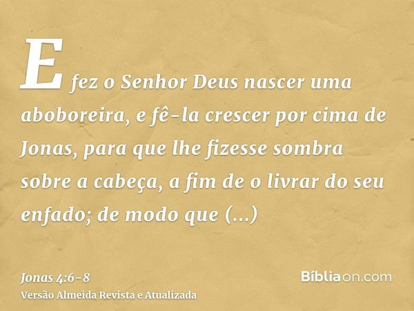 E fez o Senhor Deus nascer uma aboboreira, e fê-la crescer por cima de Jonas, para que lhe fizesse sombra sobre a cabeça, a fim de o livrar do seu enfado; de mo