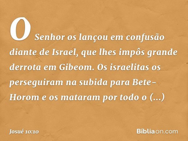 O Senhor os lançou em confusão diante de Israel, que lhes impôs grande derrota em Gibeom. Os israelitas os perseguiram na subida para Bete-Horom e os mataram po