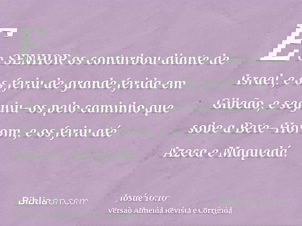 E o SENHOR os conturbou diante de Israel, e os feriu de grande ferida em Gibeão, e seguiu-os pelo caminho que sobe a Bete-Horom, e os feriu até Azeca e Maquedá.