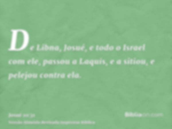 De Libna, Josué, e todo o Israel com ele, passou a Laquis, e a sitiou, e pelejou contra ela.