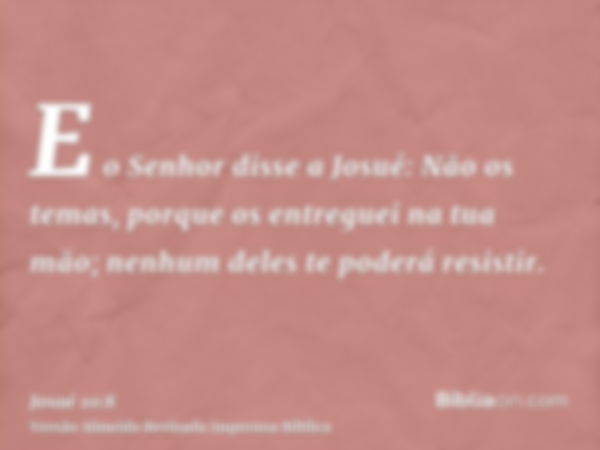 E o Senhor disse a Josué: Não os temas, porque os entreguei na tua mão; nenhum deles te poderá resistir.