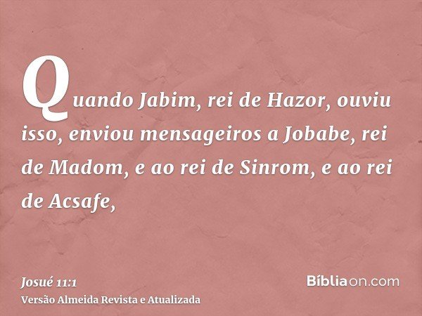Quando Jabim, rei de Hazor, ouviu isso, enviou mensageiros a Jobabe, rei de Madom, e ao rei de Sinrom, e ao rei de Acsafe,