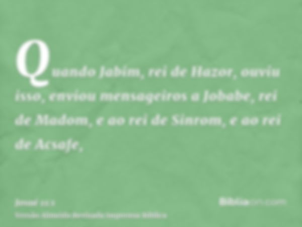 Quando Jabim, rei de Hazor, ouviu isso, enviou mensageiros a Jobabe, rei de Madom, e ao rei de Sinrom, e ao rei de Acsafe,