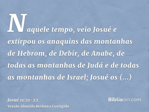 Naquele tempo, veio Josué e extirpou os anaquins das montanhas de Hebrom, de Debir, de Anabe, de todas as montanhas de Judá e de todas as montanhas de Israel; J