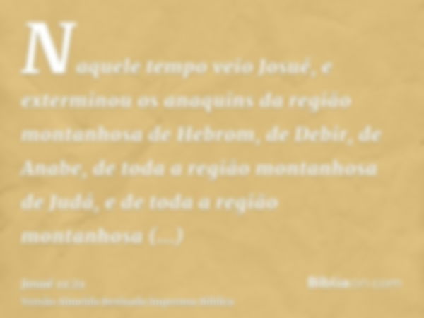 Naquele tempo veio Josué, e exterminou os anaquins da região montanhosa de Hebrom, de Debir, de Anabe, de toda a região montanhosa de Judá, e de toda a região m