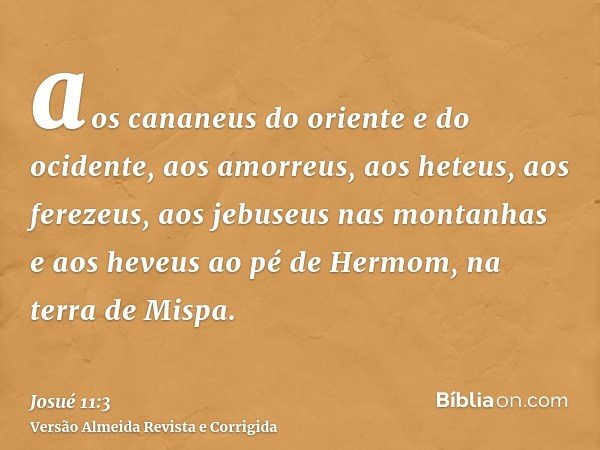 aos cananeus do oriente e do ocidente, aos amorreus, aos heteus, aos ferezeus, aos jebuseus nas montanhas e aos heveus ao pé de Hermom, na terra de Mispa.