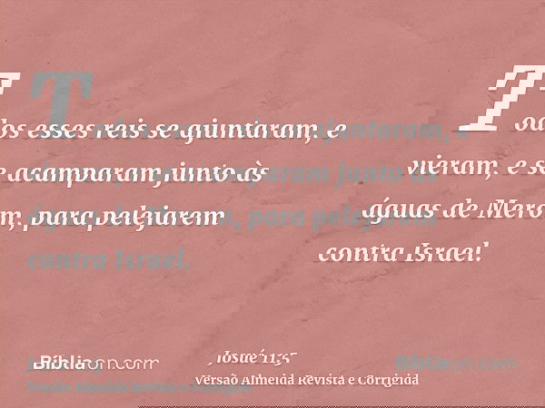 Todos esses reis se ajuntaram, e vieram, e se acamparam junto às águas de Merom, para pelejarem contra Israel.