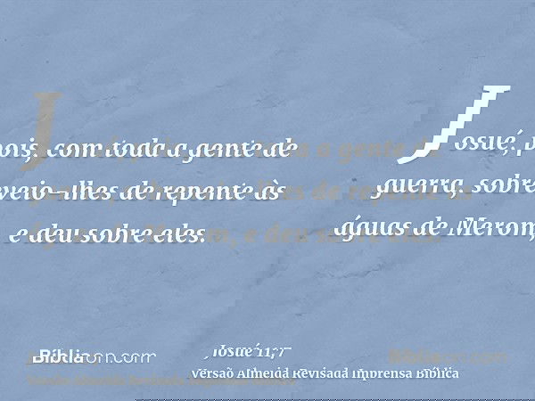 Josué, pois, com toda a gente de guerra, sobreveio-lhes de repente às águas de Merom, e deu sobre eles.