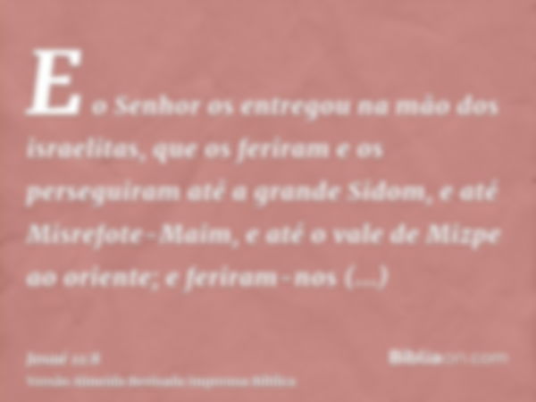 E o Senhor os entregou na mão dos israelitas, que os feriram e os perseguiram até a grande Sidom, e até Misrefote-Maim, e até o vale de Mizpe ao oriente; e feri