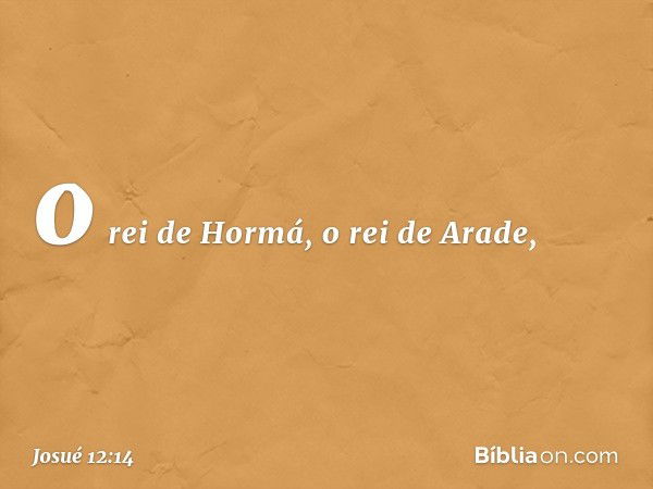 o rei de Hormá, o rei de Arade, -- Josué 12:14