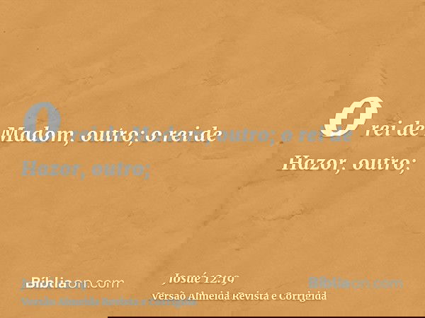 o rei de Madom, outro; o rei de Hazor, outro;