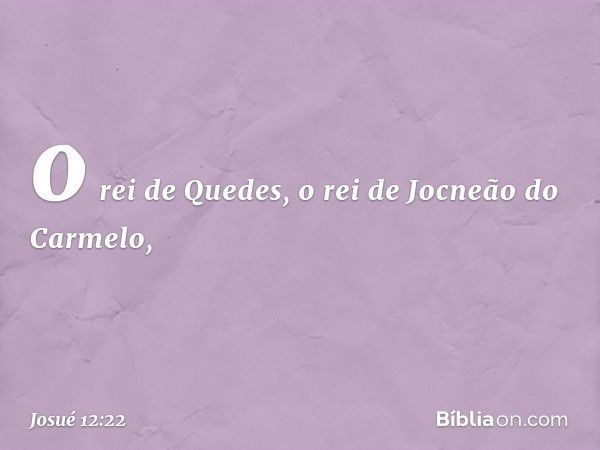 o rei de Quedes, o rei de Jocneão do Carmelo, -- Josué 12:22