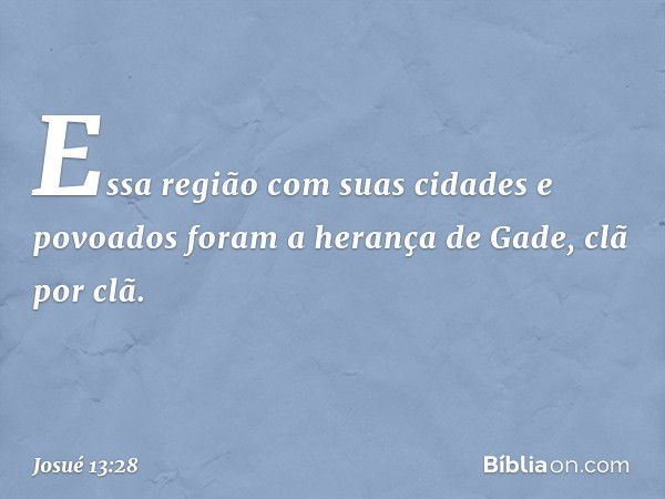 Essa região com suas cidades e povoados foram a herança de Gade, clã por clã. -- Josué 13:28