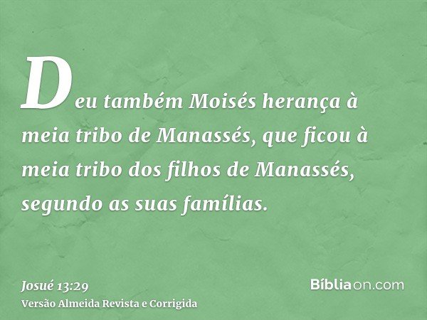 Deu também Moisés herança à meia tribo de Manassés, que ficou à meia tribo dos filhos de Manassés, segundo as suas famílias.
