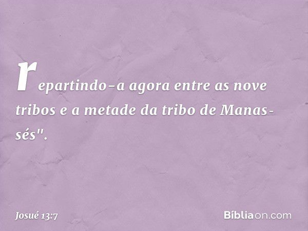 repartindo-a agora entre as nove tribos e a metade da tribo de Manas­sés". -- Josué 13:7