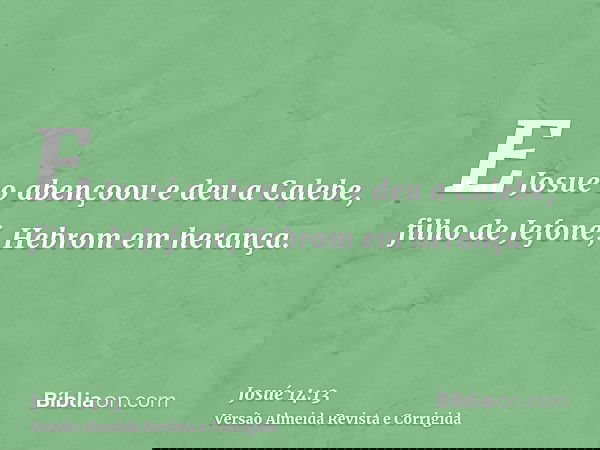 E Josué o abençoou e deu a Calebe, filho de Jefoné, Hebrom em herança.