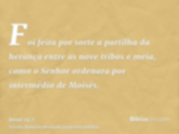 Foi feita por sorte a partilha da herança entre as nove tribos e meia, como o Senhor ordenara por intermédio de Moisés.