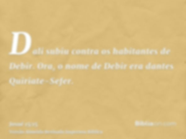 Dali subiu contra os habitantes de Debir. Ora, o nome de Debir era dantes Quiriate-Sefer.