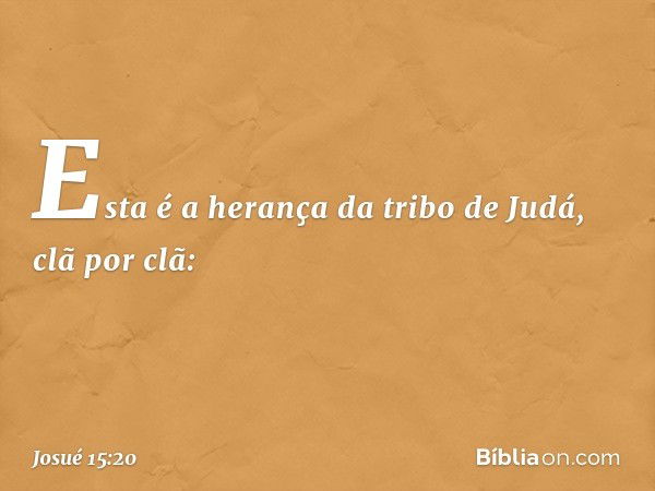 Esta é a herança da tribo de Judá, clã por clã: -- Josué 15:20