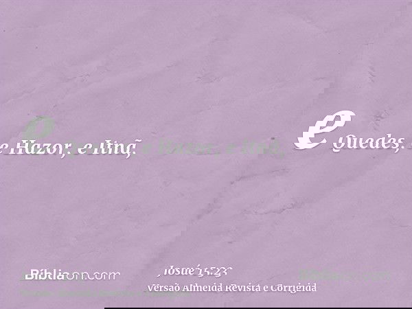 e Quedes, e Hazor, e Itnã,