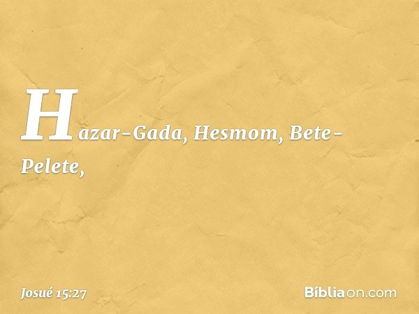 Hazar-Gada, Hesmom, Bete-Pelete, -- Josué 15:27
